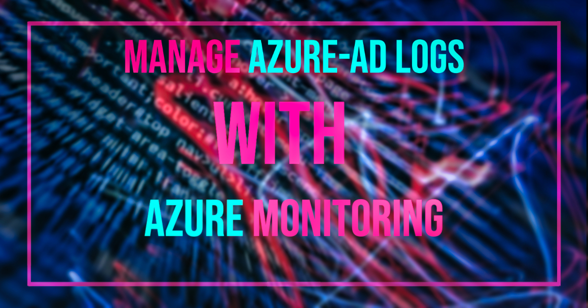Manage Azure-AD logs with Azure Monitoring