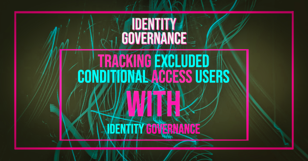 Tracking excluded Conditional Access users with Identity Governance