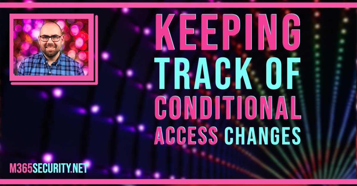 Keeping track of Conditional Access changes – Microsoft 365 Security ...