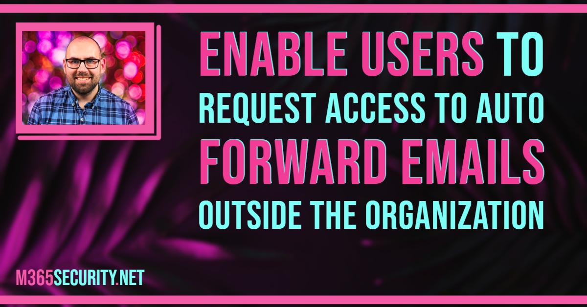 Enable users to request access to auto forward emails outside the organization